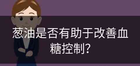 葱油是否有助于改善血糖控制？